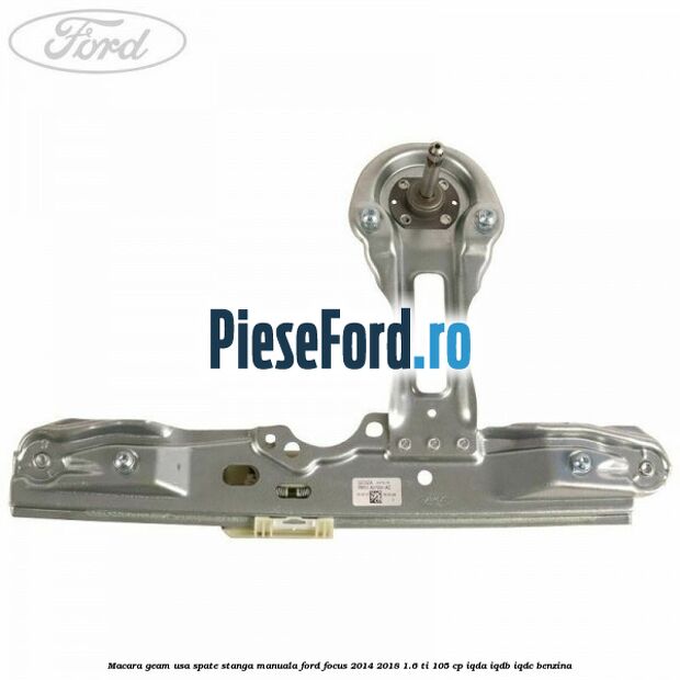 Macara geam usa spate stanga manuala Ford Focus 2014-2018 1.6 Ti 105 cp Macara geam usa spate stanga manuala Ford Focus 2014-2018 1.6 Ti 105 cp IQDA, IQDB, IQDC benzina