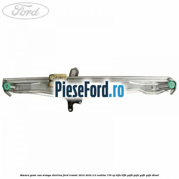 Macara geam usa stanga electrica Ford Transit 2014-2018 2.0 EcoBlue 170 cp Macara geam usa stanga electrica Ford Transit 2014-2018 2.0 EcoBlue 170 cp BLFA, BLFB, YNF6, YNFA, YNFB, YNFS diesel