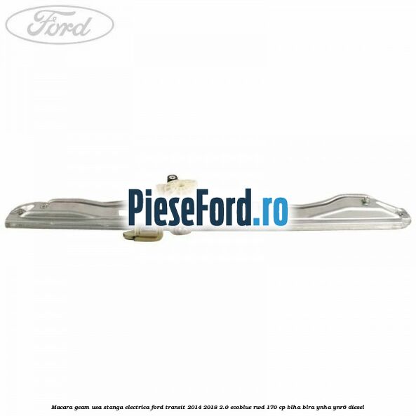 Macara geam usa stanga electrica Ford Transit 2014-2018 2.0 EcoBlue RWD 170 cp BLHA, BLRA, YNHA, YNR6 diesel