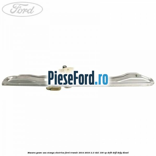 Macara geam usa stanga electrica Ford Transit 2014-2018 2.2 TDCi 100 cp DRF5, DRFF, DRFG diesel