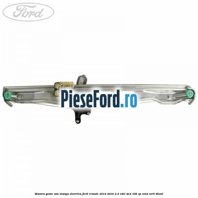 Macara geam usa stanga electrica Ford Transit 2014-2018 2.2 TDCi 4x4 155 cp CV24, CVR5 diesel