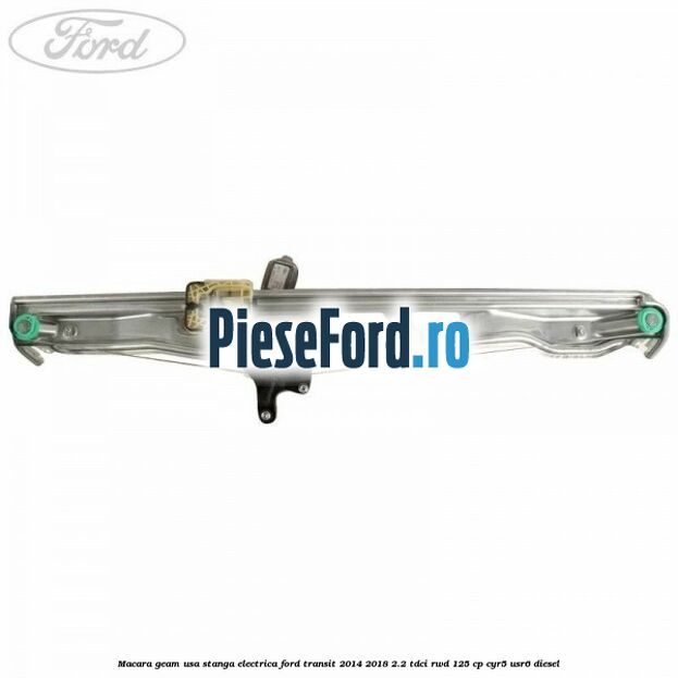 Macara geam usa stanga electrica Ford Transit 2014-2018 2.2 TDCi RWD 125 cp CYR5, USR6 diesel