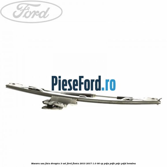Macara usa fata dreapta 3 usi Ford Fiesta 2013-2017 1.0 80 cp Macara usa fata dreapta 3 usi Ford Fiesta 2013-2017 1.0 80 cp P4JA, P4JB, P4JC, P4JD benzina