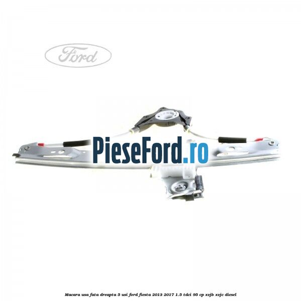 Macara usa fata dreapta 5 usi Ford Fiesta 2013-2017 1.5 TDCi 95 cp XVJB, XVJC diesel