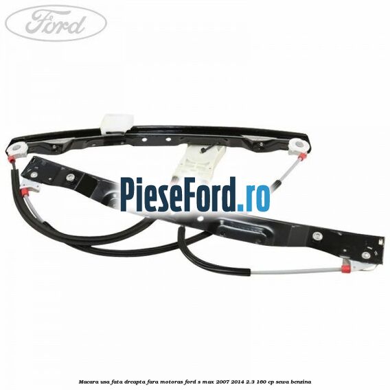 Macara usa fata dreapta fara motoras Ford S-Max 2007-2014 2.3 160 cp SEWA benzina
