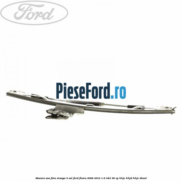 Macara usa fata stanga 3 usi Ford Fiesta 2008-2012 1.6 TDCi 90 cp Macara usa fata stanga 3 usi Ford Fiesta 2008-2012 1.6 TDCi 90 cp HHJC, HHJD, HHJE diesel