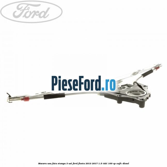 Macara usa fata stanga 3 usi Ford Fiesta 2013-2017 1.5 TDCi 100 cp XUJH diesel