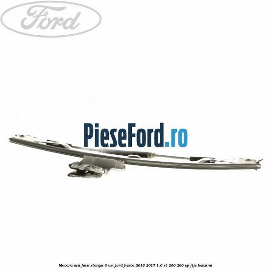 Macara usa fata stanga 3 usi Ford Fiesta 2013-2017 1.6 ST 200 200 cp Macara usa fata stanga 3 usi Ford Fiesta 2013-2017 1.6 ST 200 200 cp JTJC benzina