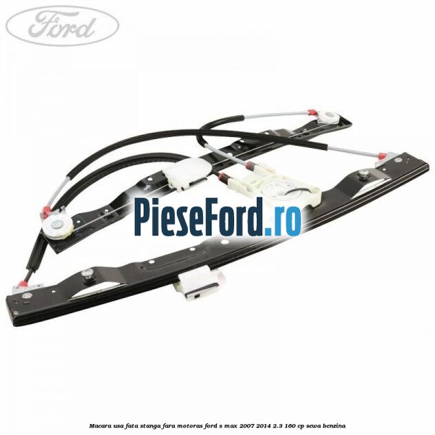 Macara usa fata stanga fara motoras Ford S-Max 2007-2014 2.3 160 cp Macara usa fata stanga fara motoras Ford S-Max 2007-2014 2.3 160 cp SEWA benzina