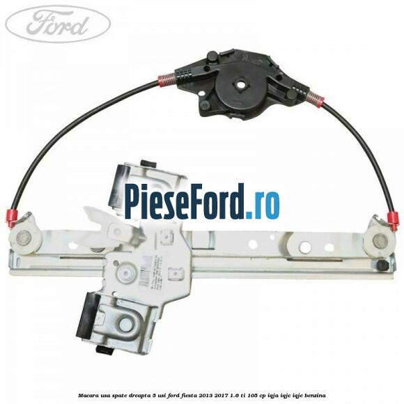 Macara usa spate dreapta 5 usi Ford Fiesta 2013-2017 1.6 Ti 105 cp IQJA, IQJC, IQJE benzina