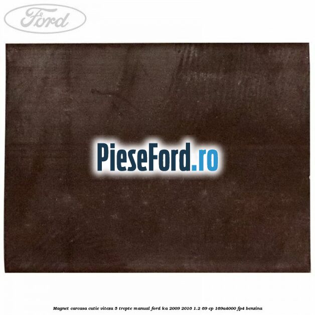 Magnet carcasa cutie viteza 5 trepte manual Ford Ka 2009-2016 1.2 69 cp 169A4000, FP4 benzina