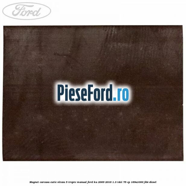 Magnet carcasa cutie viteza 5 trepte manual Ford Ka 2009-2016 1.3 TDCi 75 cp 169A1000, FD4 diesel