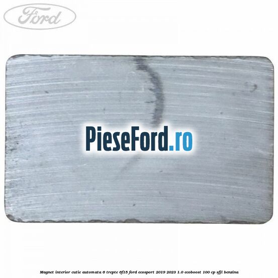 Magnet interior cutie automata 6 trepte 6F15 Ford EcoSport 2019-2023 1.0 EcoBoost 100 cp Magnet interior cutie automata 6 trepte 6F15 Ford EcoSport 2019-2023 1.0 EcoBoost 100 cp SFJL benzina