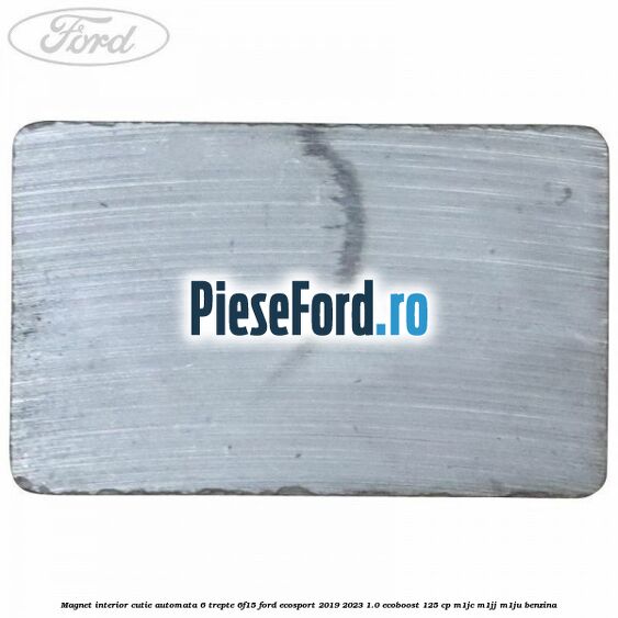 Magnet interior cutie automata 6 trepte 6F15 Ford EcoSport 2019-2023 1.0 EcoBoost 125 cp M1JC, M1JJ, M1JU benzina