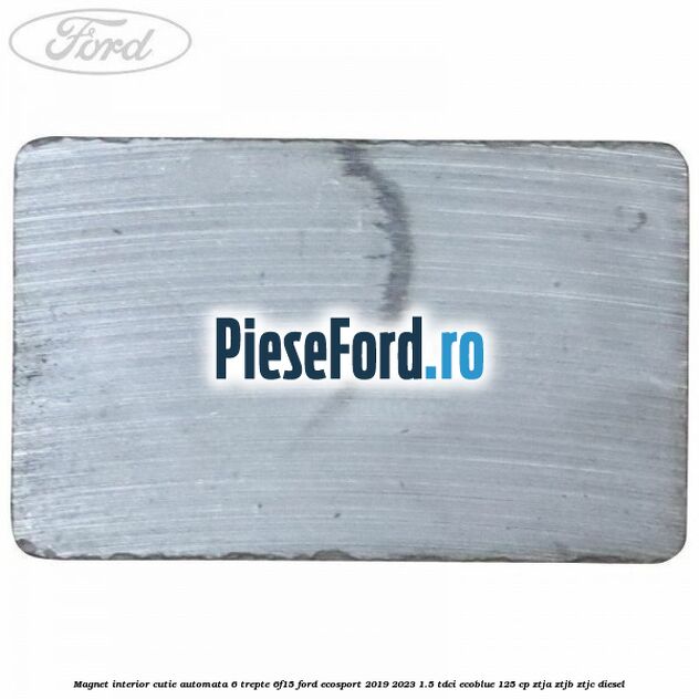 Magnet interior cutie automata 6 trepte 6F15 Ford EcoSport 2019-2023 1.5 TDCi EcoBlue 125 cp ZTJA, ZTJB, ZTJC diesel