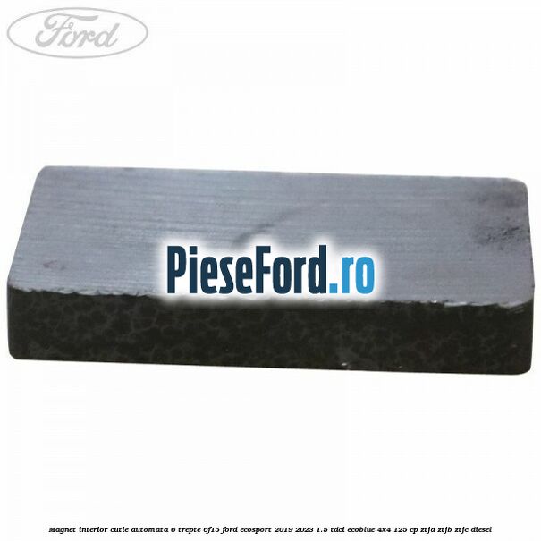Magnet interior cutie automata 6 trepte 6F15 Ford EcoSport 2019-2023 1.5 TDCi EcoBlue 4x4 125 cp ZTJA, ZTJB, ZTJC diesel