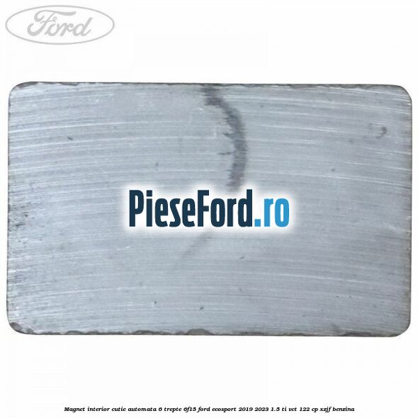 Magnet interior cutie automata 6 trepte 6F15 Ford EcoSport 2019-2023 1.5 Ti-VCT 122 cp XZJF benzina