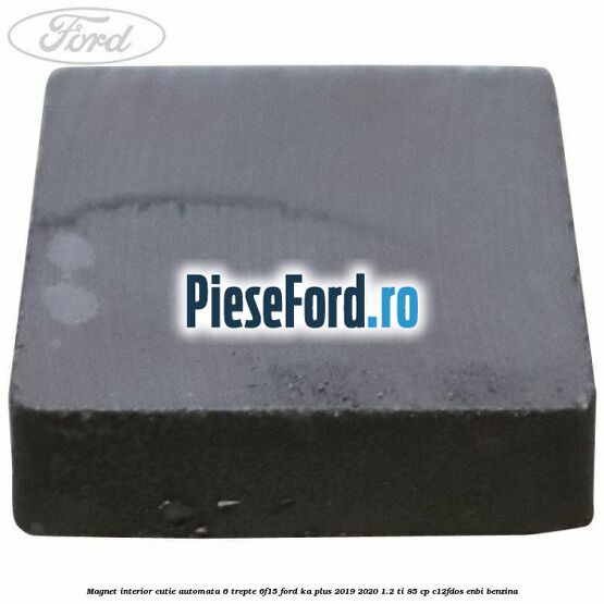 Magnet interior cutie automata 6 trepte 6F15 Ford Ka plus 2019-2020 1.2 Ti 85 cp C12FDOS, ENBI benzina
