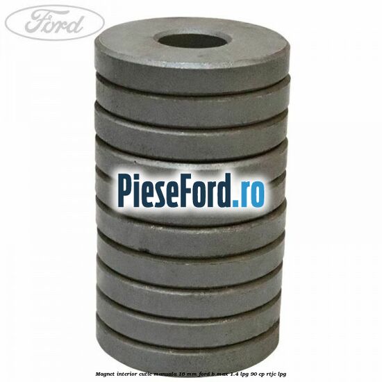 Magnet interior cutie manuala 16 mm Ford B-Max 1.4 LPG 90 cp RTJC LPG