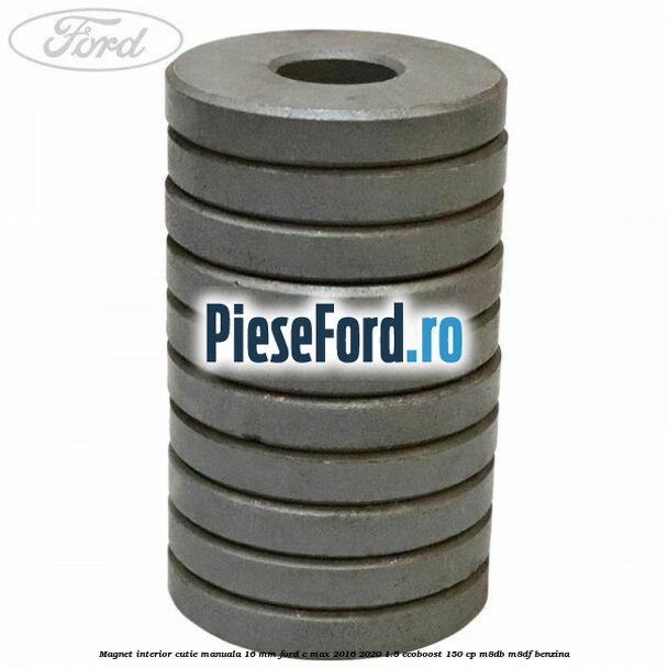 Magnet interior cutie manuala 16 mm Ford C-Max 2016-2020 1.5 EcoBoost 150 cp Magnet interior cutie manuala 16 mm Ford C-Max 2016-2020 1.5 EcoBoost 150 cp M8DB, M8DF benzina