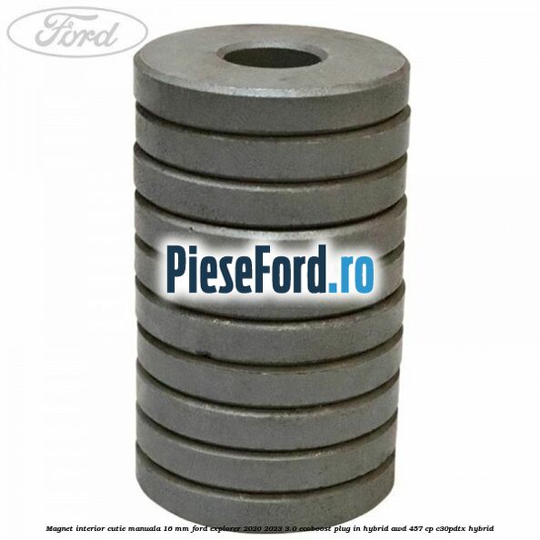 Magnet interior cutie manuala 16 mm Ford Explorer 2020-2023 3.0 EcoBoost Plug-in Hybrid AWD 457 cp C30PDTX hybrid