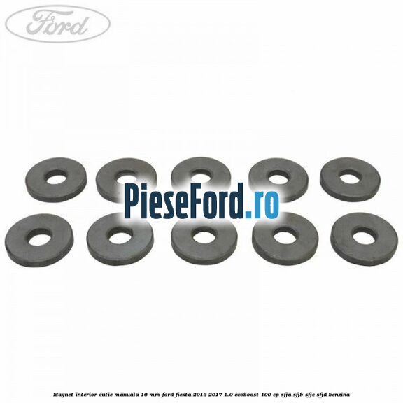 Magnet interior cutie manuala 16 mm Ford Fiesta 2013-2017 1.0 EcoBoost 100 cp Magnet interior cutie manuala 16 mm Ford Fiesta 2013-2017 1.0 EcoBoost 100 cp SFJA, SFJB, SFJC, SFJD benzina