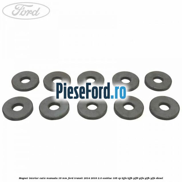 Magnet interior cutie manuala 16 mm Ford Transit 2014-2018 2.0 EcoBlue 105 cp BJFA, BJFB, YLF6, YLFA, YLFB, YLFS diesel