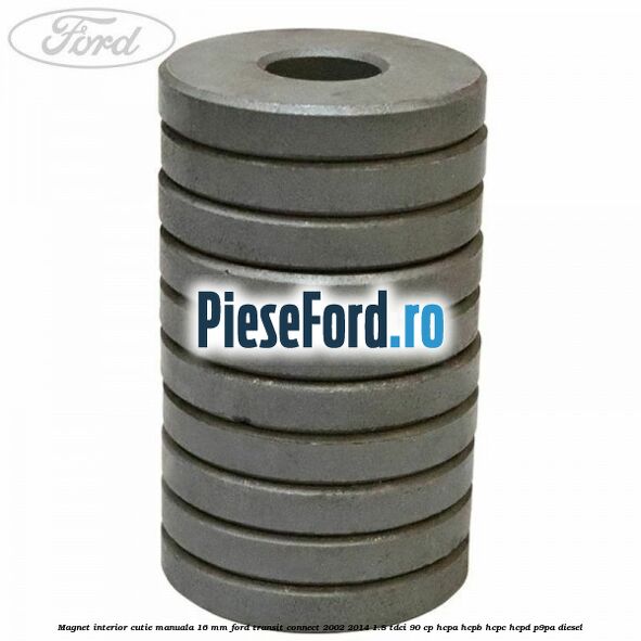Magnet interior cutie manuala 16 mm Ford Transit Connect 2002-2014 1.8 TDCi 90 cp HCPA, HCPB, HCPC, HCPD, P9PA diesel