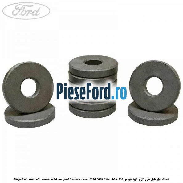 Magnet interior cutie manuala 16 mm Ford Transit Custom 2014-2018 2.0 EcoBlue 105 cp BJFA, BJFB, YLF6, YLFA, YLFB, YLFS diesel