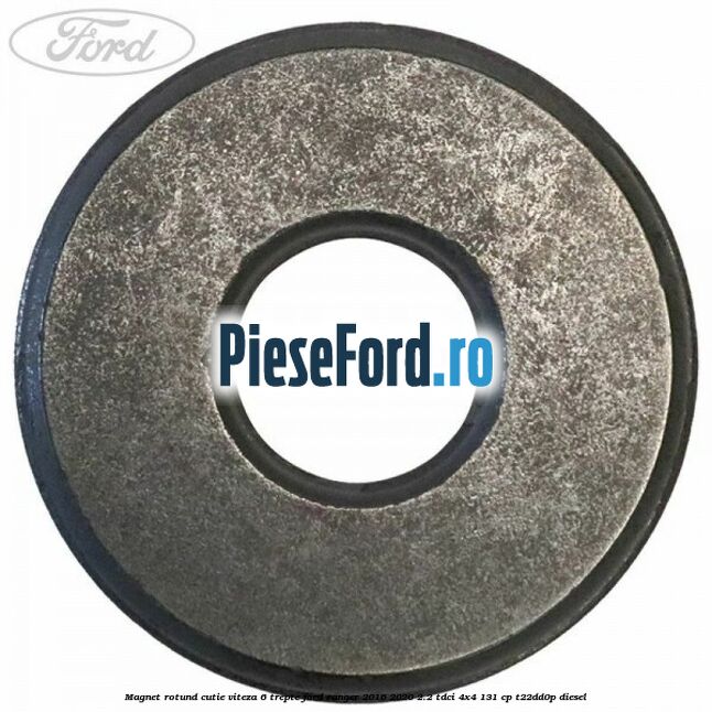 Magnet rotund cutie viteza 6 trepte Ford Ranger 2016-2020 2.2 TDCi 4x4 131 cp Magnet rotund cutie viteza 6 trepte Ford Ranger 2016-2020 2.2 TDCi 4x4 131 cp T22DD0P diesel