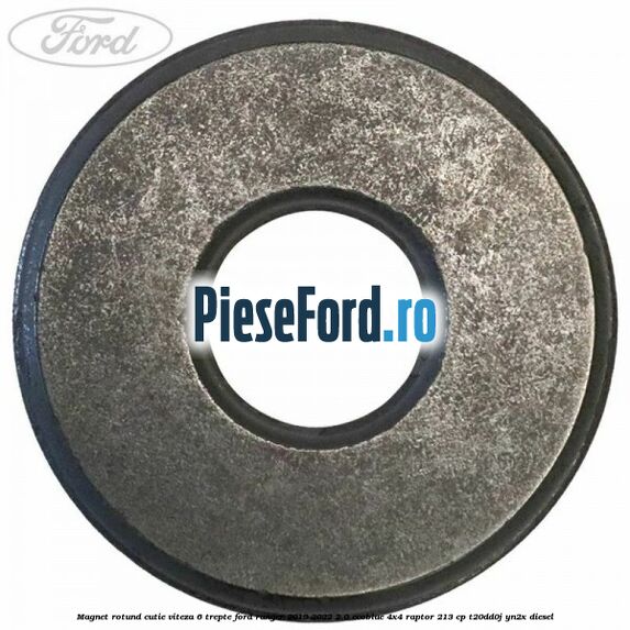 Magnet rotund cutie viteza 6 trepte Ford Ranger 2019-2022 2.0 EcoBlue 4x4 Raptor 213 cp Magnet rotund cutie viteza 6 trepte Ford Ranger 2019-2022 2.0 EcoBlue 4x4 Raptor 213 cp T20DD0J, YN2X diesel