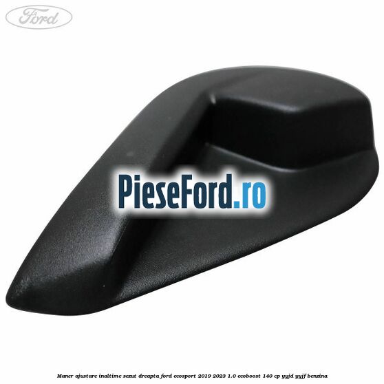 Maner ajustare inaltime sezut dreapta Ford EcoSport 2019-2023 1.0 EcoBoost 140 cp YYJD, YYJF benzina