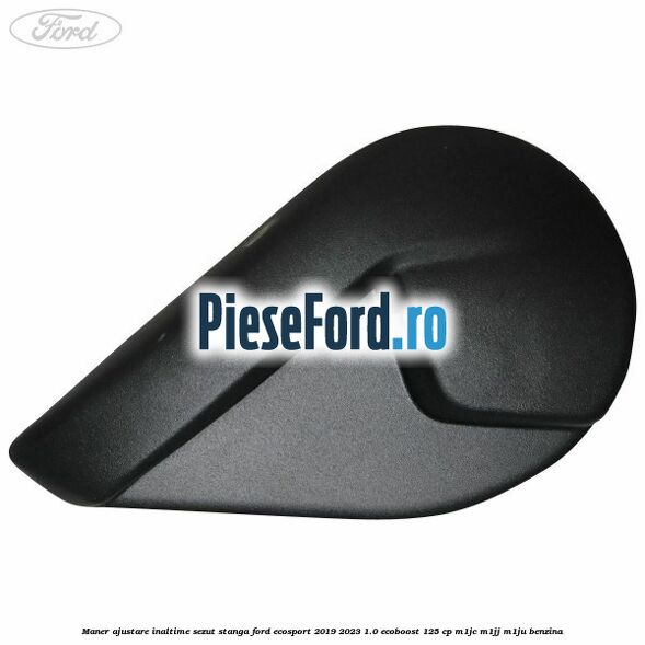 Maner ajustare inaltime sezut stanga Ford EcoSport 2019-2023 1.0 EcoBoost 125 cp M1JC, M1JJ, M1JU benzina