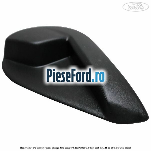 Maner ajustare inaltime sezut stanga Ford EcoSport 2019-2023 1.5 TDCi EcoBlue 125 cp ZTJA, ZTJB, ZTJC diesel
