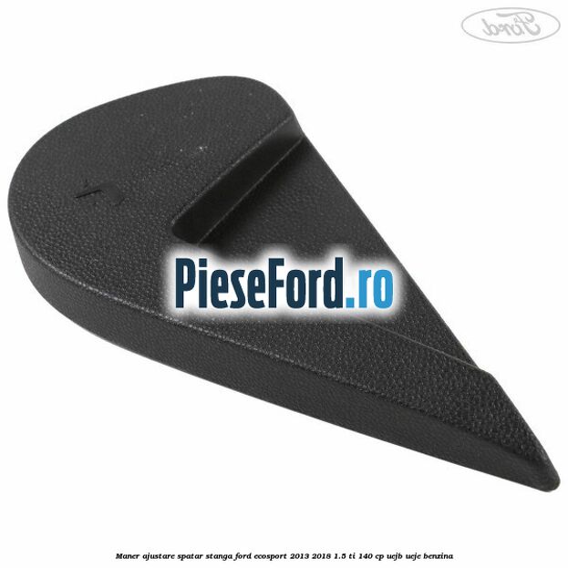 Maner ajustare spatar stanga Ford EcoSport 2013-2018 1.5 Ti 140 cp UEJB, UEJE benzina