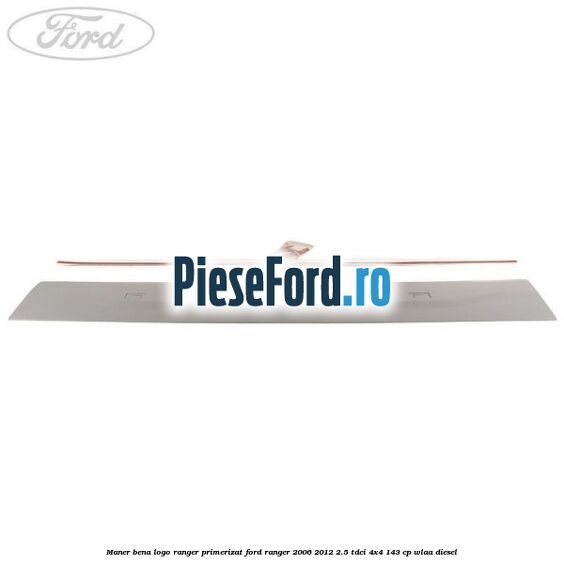 Maner bena logo Ranger primerizat Ford Ranger 2006-2012 2.5 TDCi 4x4 143 cp WLAA diesel