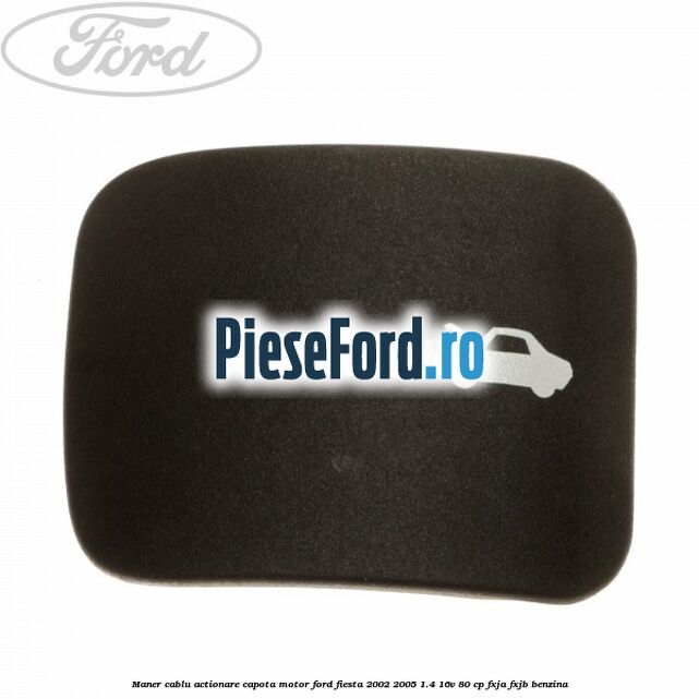 Maner cablu actionare capota motor Ford Fiesta 2002-2005 1.4 16V 80 cp FXJA, FXJB benzina