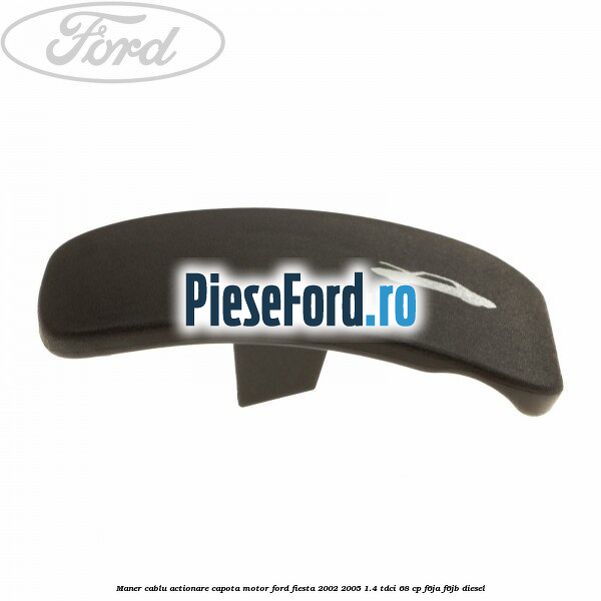 Maner cablu actionare capota motor Ford Fiesta 2002-2005 1.4 TDCi 68 cp F6JA, F6JB diesel