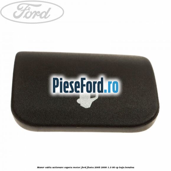 Maner cablu actionare capota motor Ford Fiesta 2005-2008 1.3 60 cp BAJA benzina