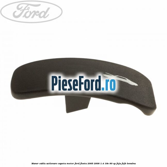 Maner cablu actionare capota motor Ford Fiesta 2005-2008 1.4 16V 80 cp FXJA, FXJB benzina