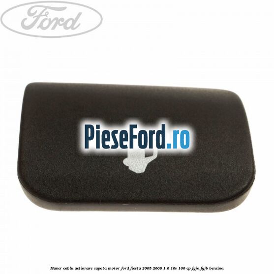 Maner cablu actionare capota motor Ford Fiesta 2005-2008 1.6 16V 100 cp FYJA, FYJB benzina