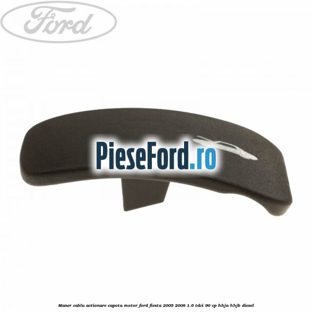 Maner cablu actionare capota motor Ford Fiesta 2005-2008 1.6 TDCi 90 cp HHJA, HHJB diesel