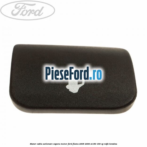 Maner cablu actionare capota motor Ford Fiesta 2005-2008 ST150 150 cp N4JB benzina