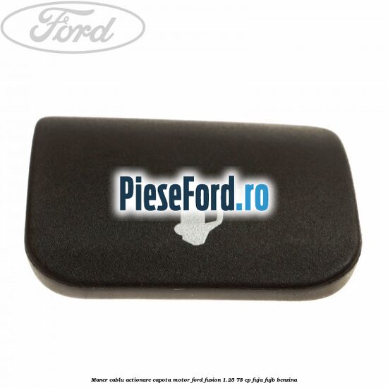 Maner cablu actionare capota motor Ford Fusion 1.25 75 cp FUJA, FUJB benzina