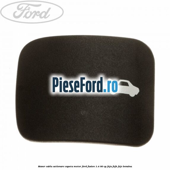 Maner cablu actionare capota motor Ford Fusion 1.4 80 cp FXJA, FXJB, FXJC benzina