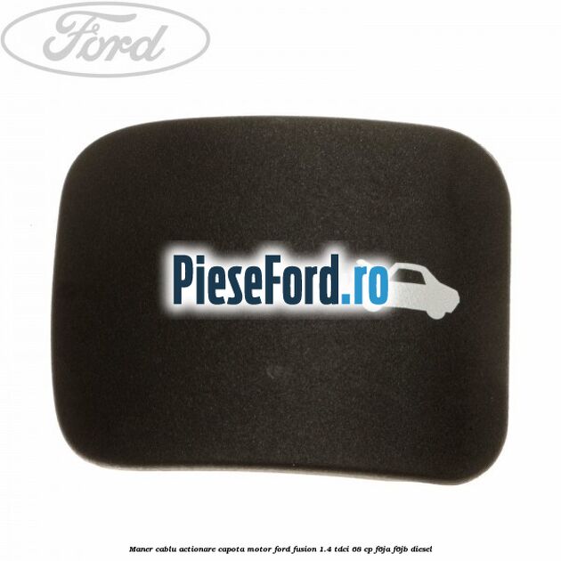 Maner cablu actionare capota motor Ford Fusion 1.4 TDCi 68 cp F6JA, F6JB diesel