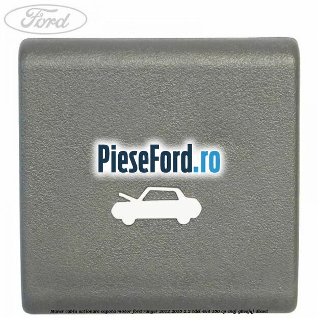 Maner cablu actionare capota motor Ford Ranger 2012-2015 2.2 TDCi 4x4 150 cp ENQJ, GBVAJQJ diesel