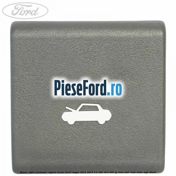 Maner cablu actionare capota motor Ford Ranger 2012-2015 3.2 TDCi 4x4 200 cp ENSA, SA2R, SA2S, SA2W, SAFA diesel