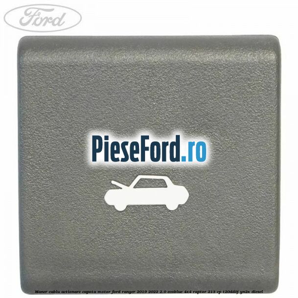 Maner cablu actionare capota motor Ford Ranger 2019-2022 2.0 EcoBlue 4x4 Raptor 213 cp Maner cablu actionare capota motor Ford Ranger 2019-2022 2.0 EcoBlue 4x4 Raptor 213 cp T20DD0J, YN2X diesel