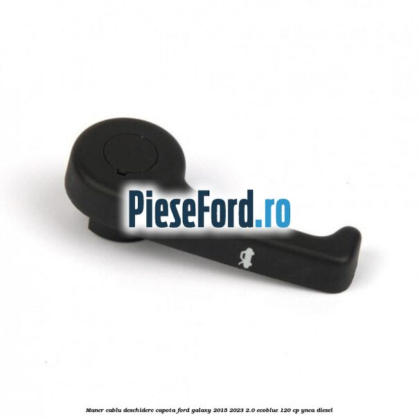 Maner cablu deschidere capota Ford Galaxy 2015-2023 2.0 EcoBlue 120 cp YNCA diesel